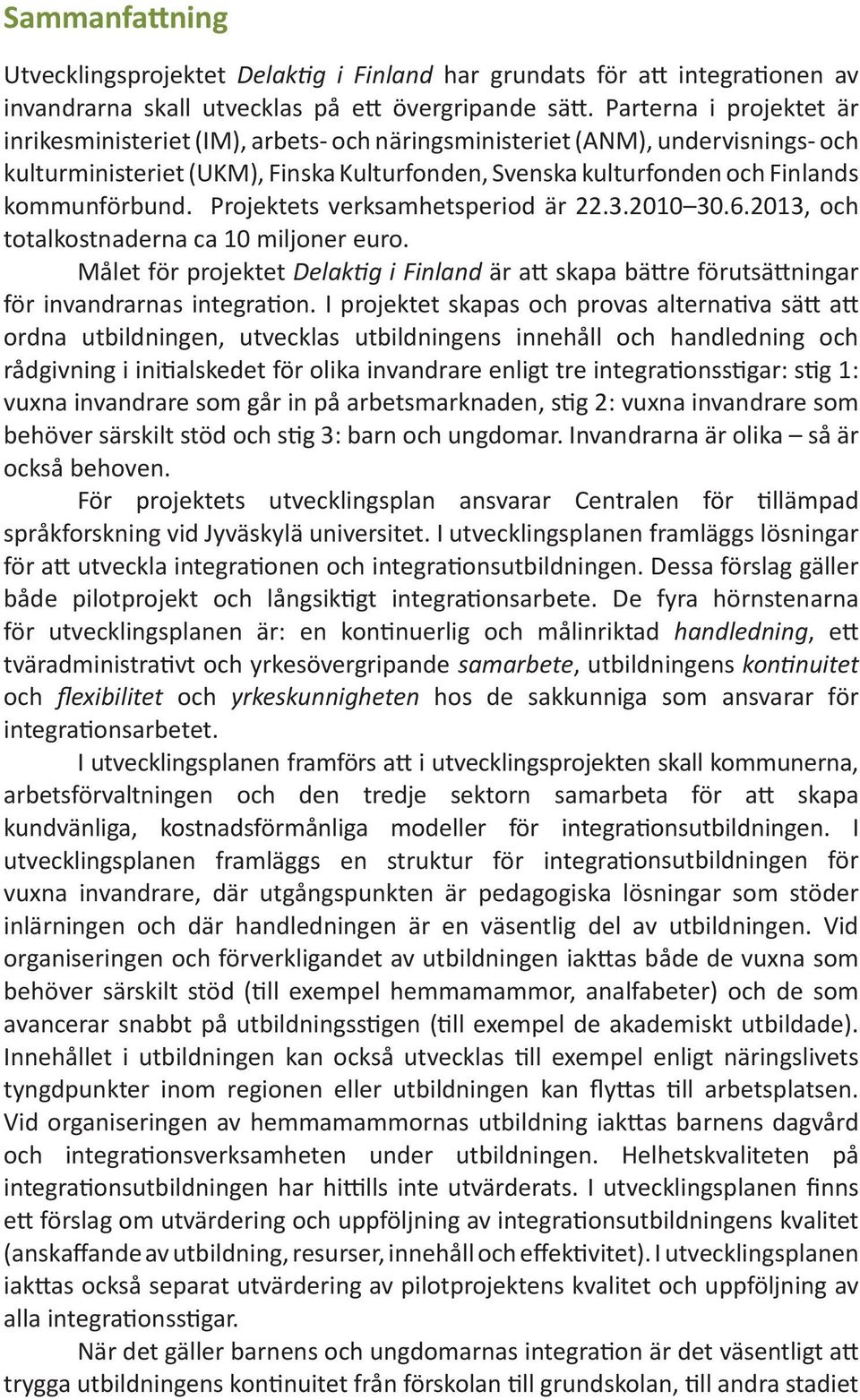 Projektets verksamhetsperiod är 22.3.2010 30.6.2013, och totalkostnaderna ca 10 miljoner euro. Målet för projektet Delaktig i Finland är att skapa bättre förutsättningar för invandrarnas integration.