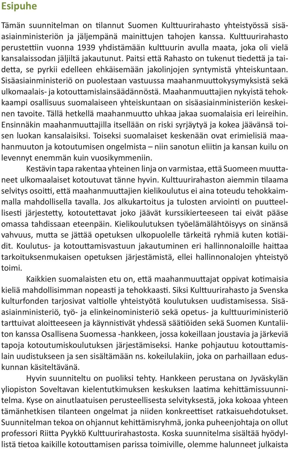 Paitsi että Rahasto on tukenut tiedettä ja taidetta, se pyrkii edelleen ehkäisemään jakolinjojen syntymistä yhteiskuntaan.