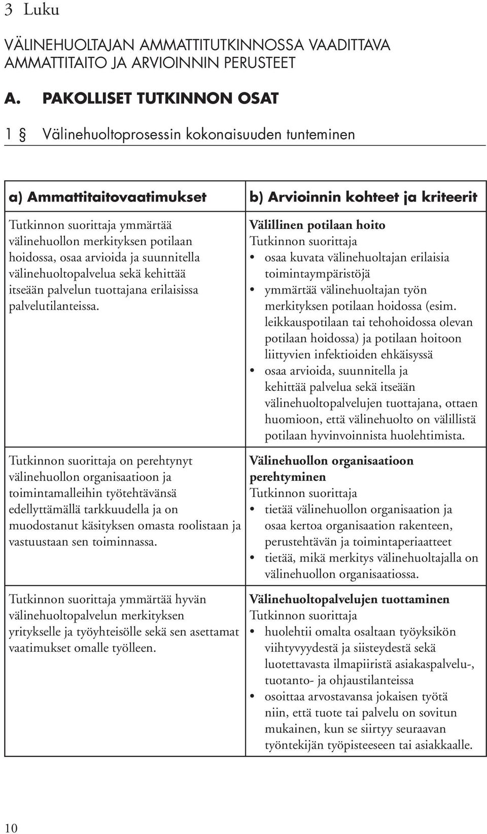 arvioida ja suunnitella välinehuoltopalvelua sekä kehittää itseään palvelun tuottajana erilaisissa palvelutilanteissa.