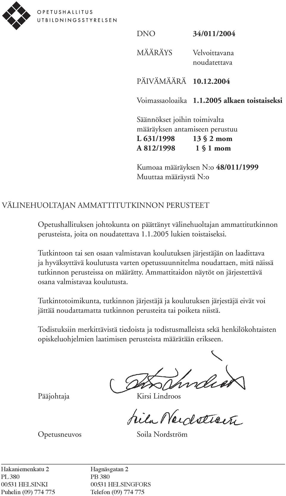 .12.2004 Voimassaoloaika 1.1.2005 alkaen toistaiseksi Säännökset joihin toimivalta määräyksen antamiseen perustuu L 631/1998 13 2 mom A 812/1998 1 1 mom Kumoaa määräyksen N:o 48/011/1999 Muuttaa