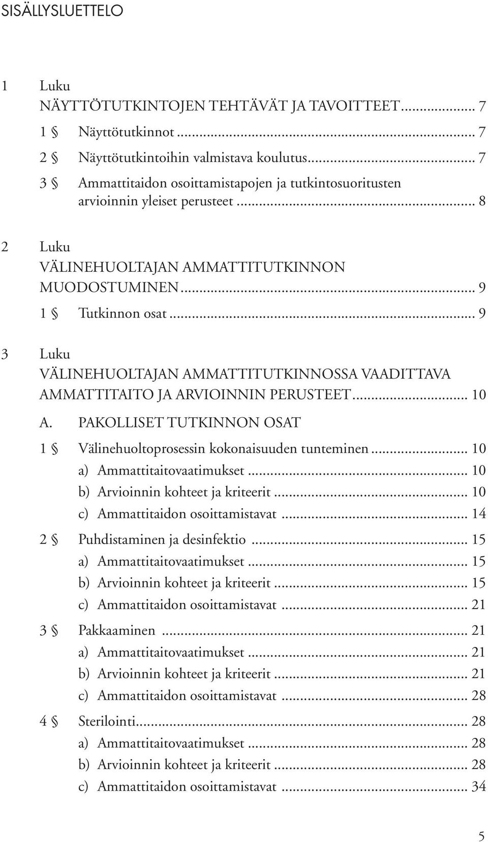 .. 9 3 Luku VÄLINEHUOLTAJAN AMMATTITUTKINNOSSA VAADITTAVA AMMATTITAITO JA ARVIOINNIN PERUSTEET... 10 A. PAKOLLISET TUTKINNON OSAT 1 Välinehuoltoprosessin kokonaisuuden tunteminen.