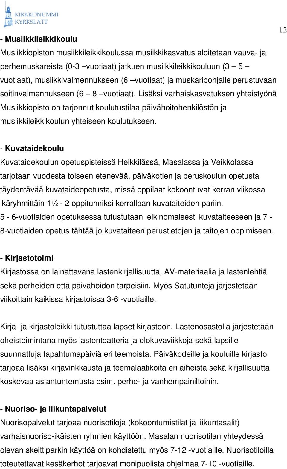 Lisäksi varhaiskasvatuksen yhteistyönä Musiikkiopisto on tarjonnut koulutustilaa päivähoitohenkilöstön ja musiikkileikkikoulun yhteiseen koulutukseen.