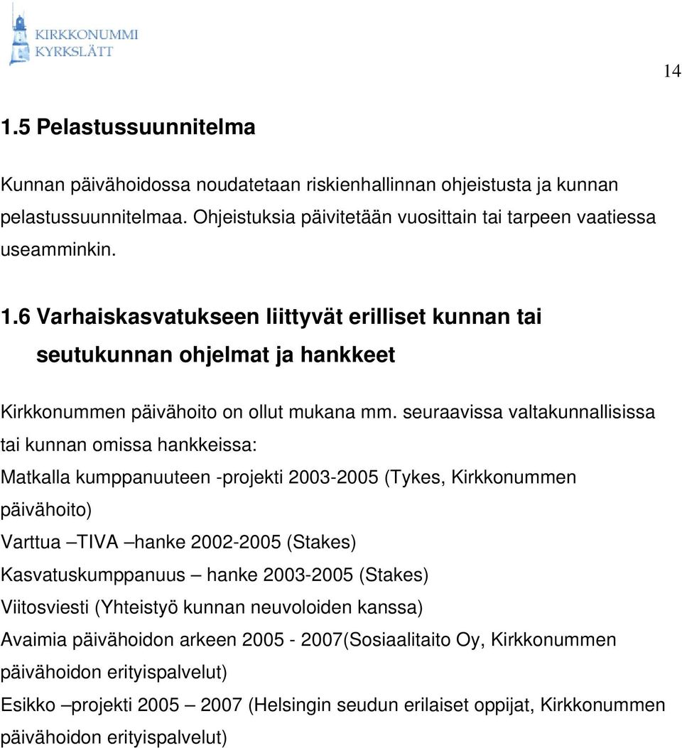 hanke 2003-2005 (Stakes) Viitosviesti (Yhteistyö kunnan neuvoloiden kanssa) Avaimia päivähoidon arkeen 2005-2007(Sosiaalitaito Oy, Kirkkonummen päivähoidon erityispalvelut) Esikko projekti 2005 2007