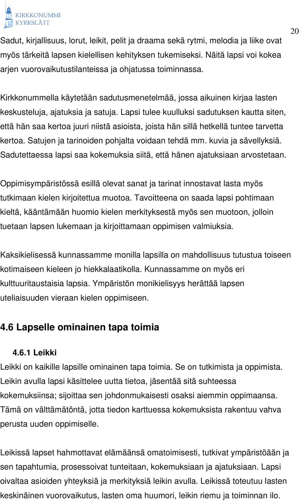 Lapsi tulee kuulluksi sadutuksen kautta siten, että hän saa kertoa juuri niistä asioista, joista hän sillä hetkellä tuntee tarvetta kertoa. Satujen ja tarinoiden pohjalta voidaan tehdä mm.