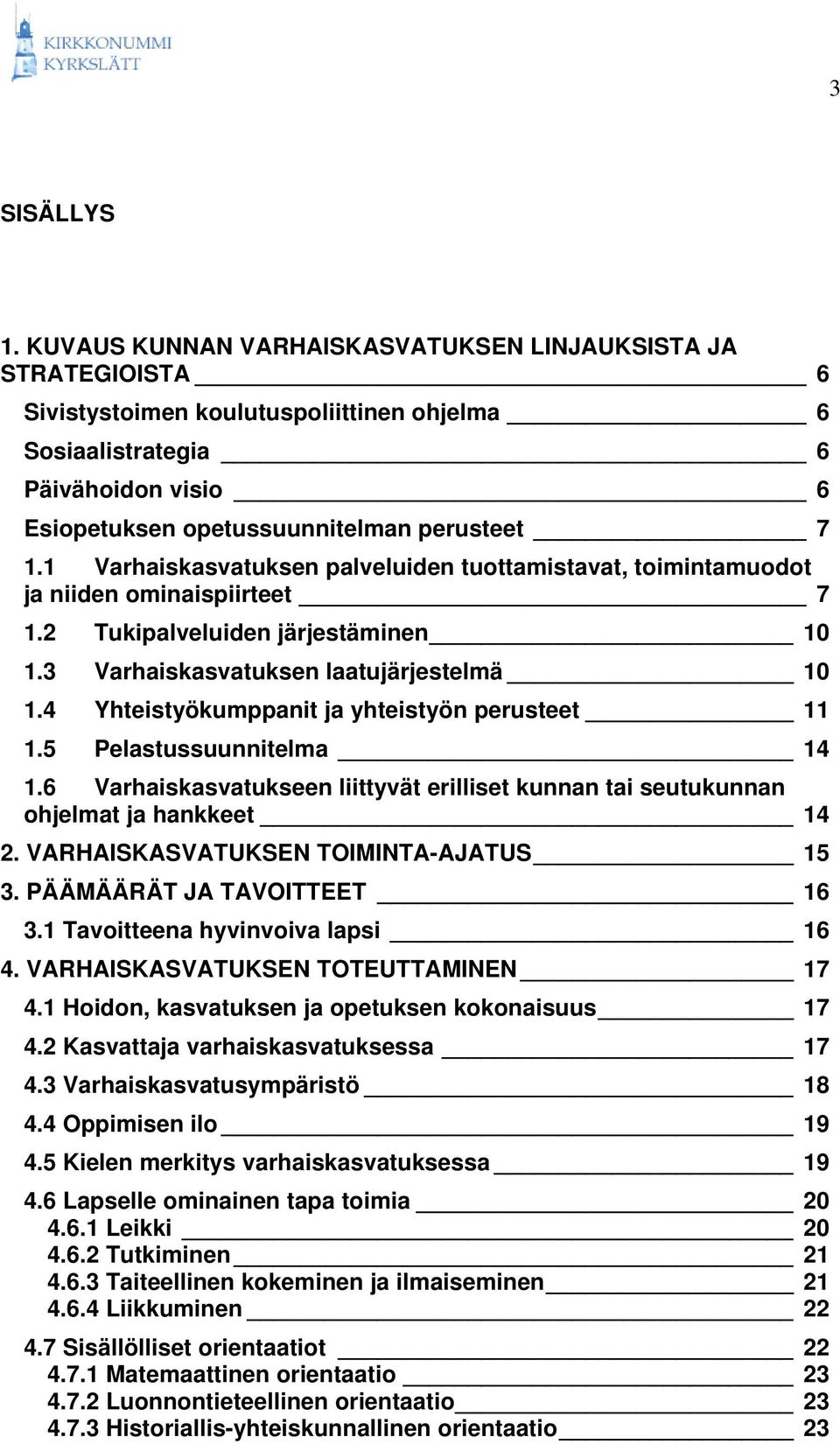 1 Varhaiskasvatuksen palveluiden tuottamistavat, toimintamuodot ja niiden ominaispiirteet 7 1.2 Tukipalveluiden järjestäminen 10 1.3 Varhaiskasvatuksen laatujärjestelmä 10 1.