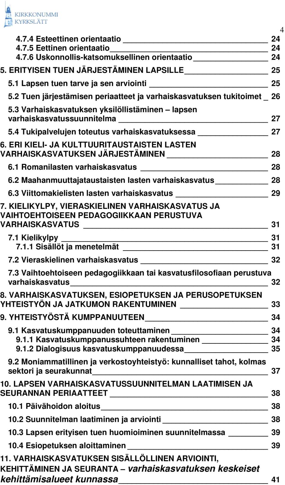 4 Tukipalvelujen toteutus varhaiskasvatuksessa 27 6. ERI KIELI- JA KULTTUURITAUSTAISTEN LASTEN VARHAISKASVATUKSEN JÄRJESTÄMINEN 28 6.1 Romanilasten varhaiskasvatus 28 6.