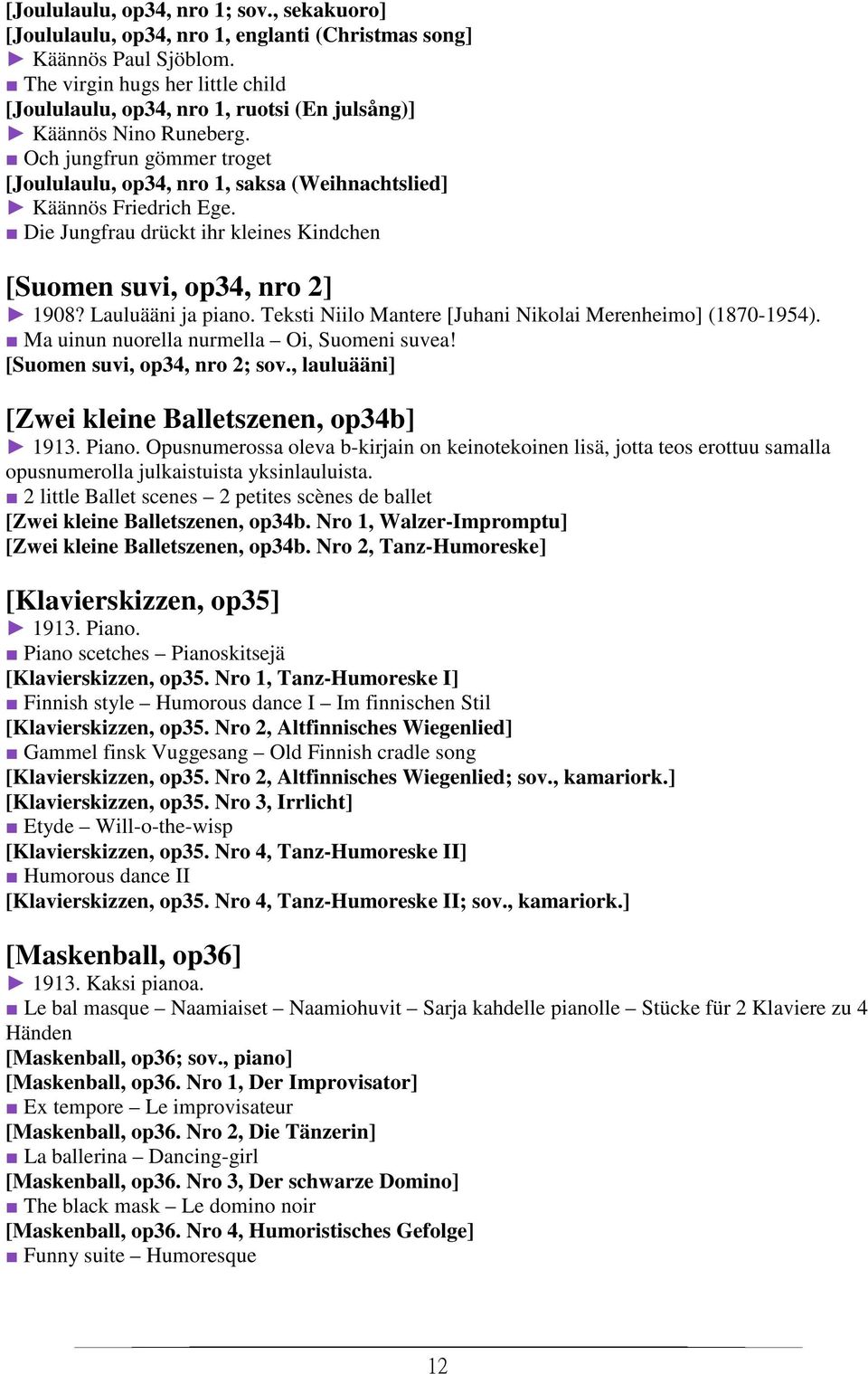 Och jungfrun gömmer troget [Joululaulu, op34, nro 1, saksa (Weihnachtslied] Käännös Friedrich Ege. Die Jungfrau drückt ihr kleines Kindchen [Suomen suvi, op34, nro 2] 1908? Lauluääni ja piano.