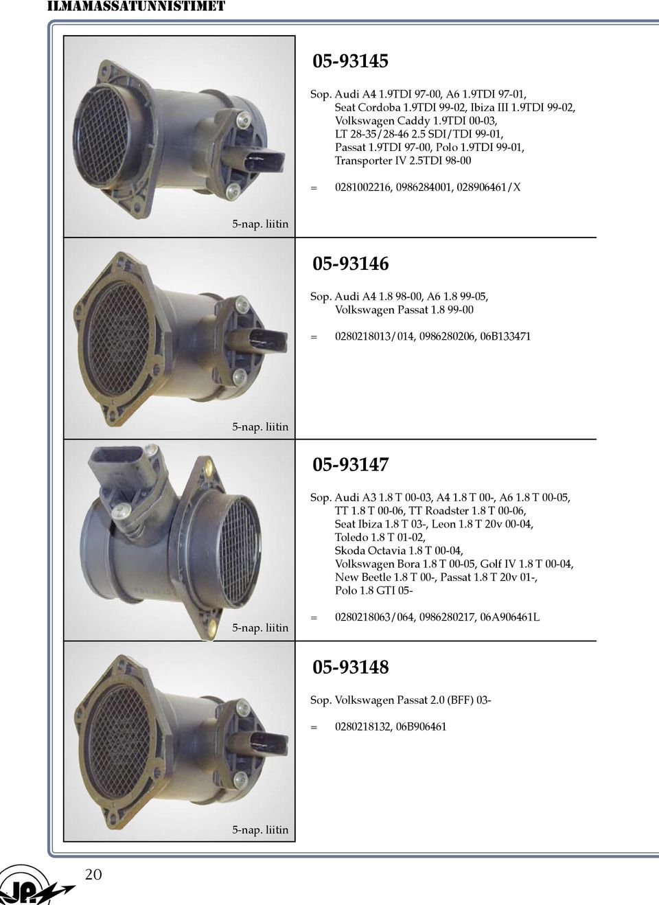 8 99-00 = 0280218013/014, 0986280206, 06B133471 05-93147 Sop. Audi A3 1.8 T 00-03, A4 1.8 T 00-, A6 1.8 T 00-05, TT 1.8 T 00-06, TT Roadster 1.8 T 00-06, Seat Ibiza 1.8 T 03-, Leon 1.