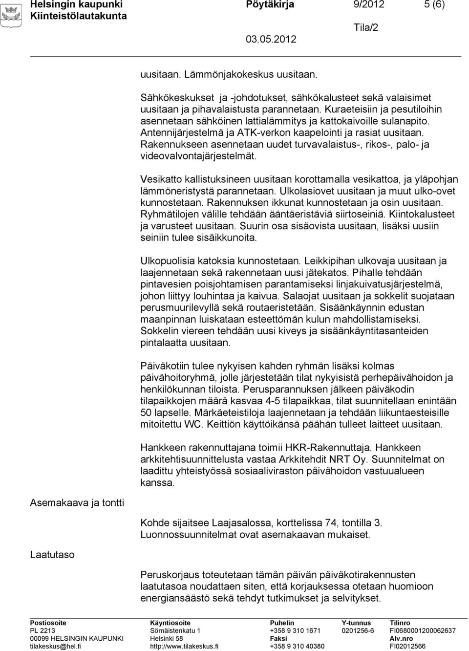 Antennijärjestelmä ja ATK-verkon kaapelointi ja rasiat uusitaan. Rakennukseen asennetaan uudet turvavalaistus-, rikos-, palo- ja videovalvontajärjestelmät.