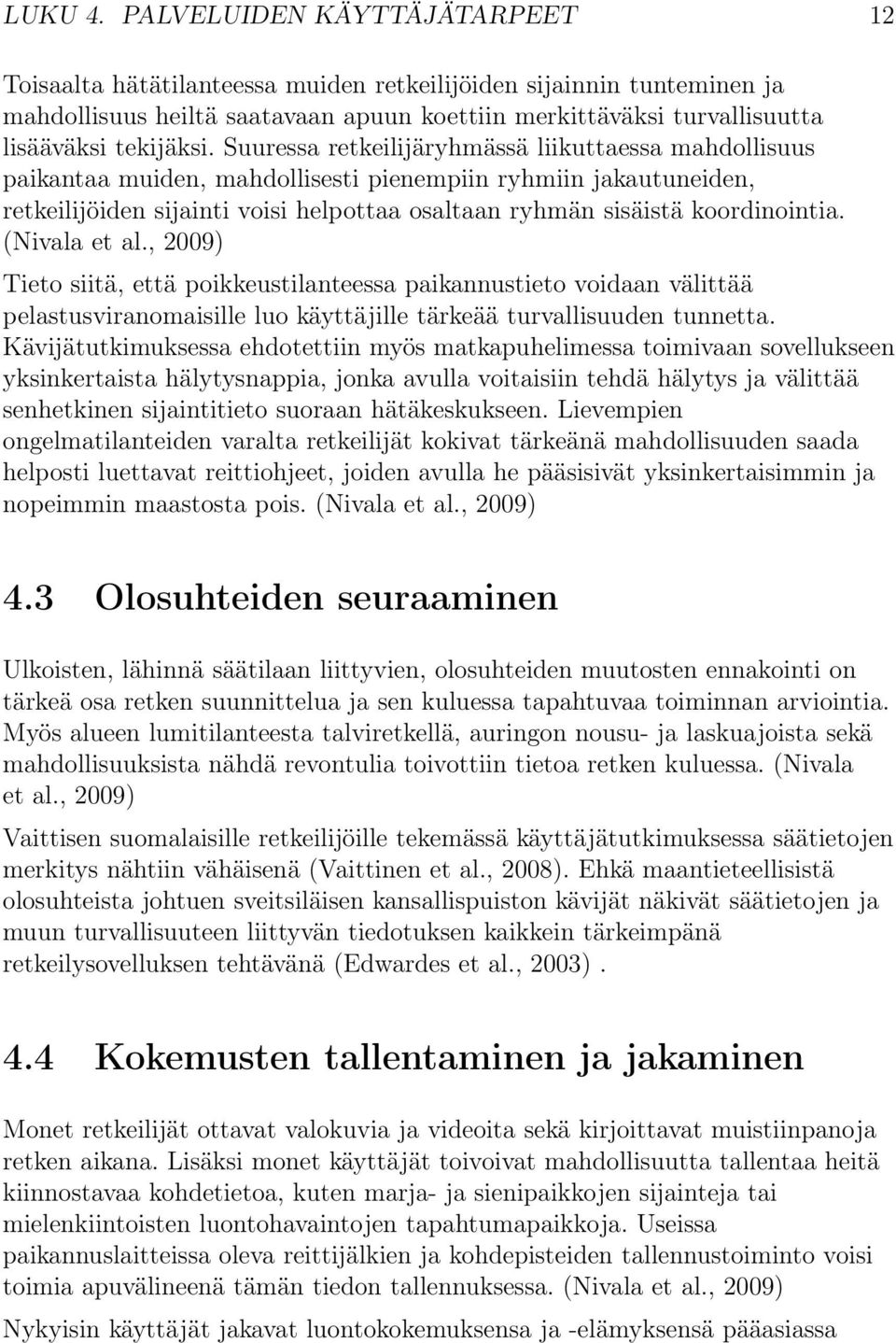 Suuressa retkeilijäryhmässä liikuttaessa mahdollisuus paikantaa muiden, mahdollisesti pienempiin ryhmiin jakautuneiden, retkeilijöiden sijainti voisi helpottaa osaltaan ryhmän sisäistä koordinointia.