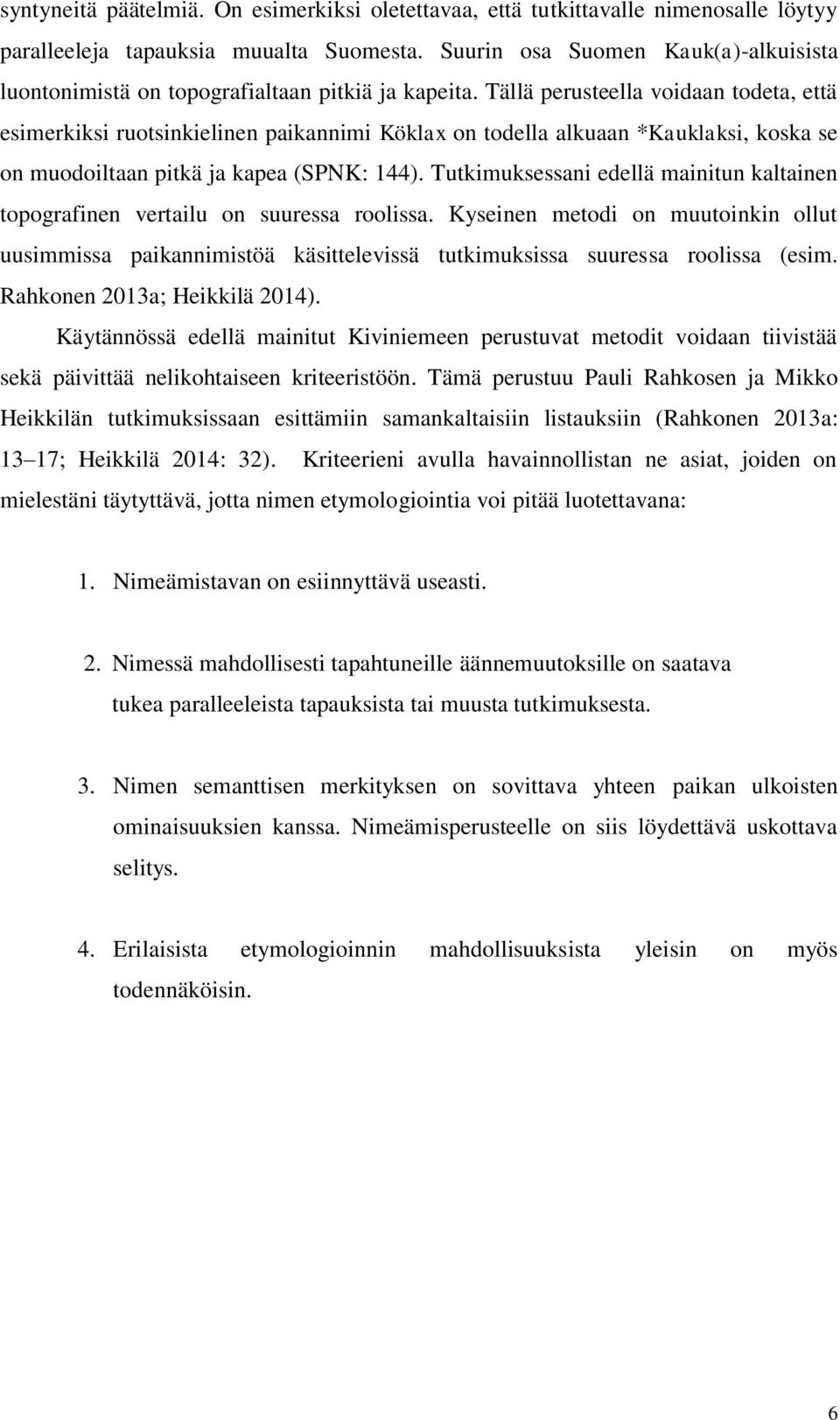 Tällä perusteella voidaan todeta, että esimerkiksi ruotsinkielinen paikannimi Köklax on todella alkuaan *Kauklaksi, koska se on muodoiltaan pitkä ja kapea (SPNK: 144).