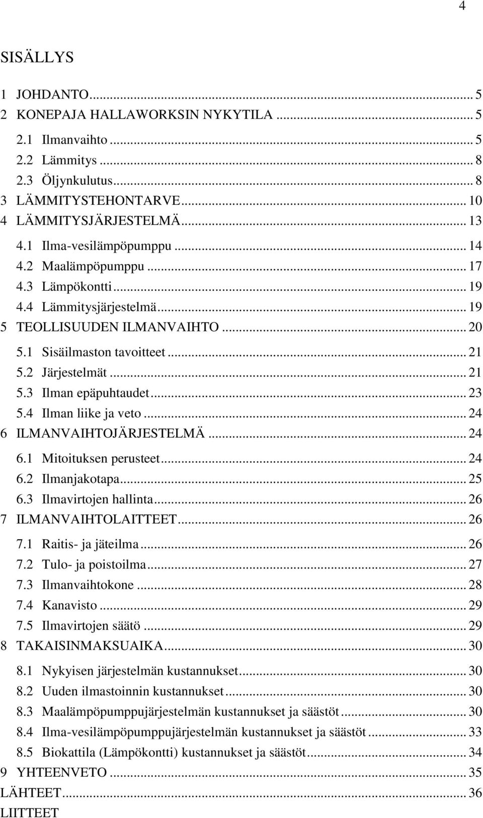 .. 23 5.4 Ilman liike ja veto... 24 6 ILMANVAIHTOJÄRJESTELMÄ... 24 6.1 Mitoituksen perusteet... 24 6.2 Ilmanjakotapa... 25 6.3 Ilmavirtojen hallinta... 26 7 ILMANVAIHTOLAITTEET... 26 7.1 Raitis- ja jäteilma.