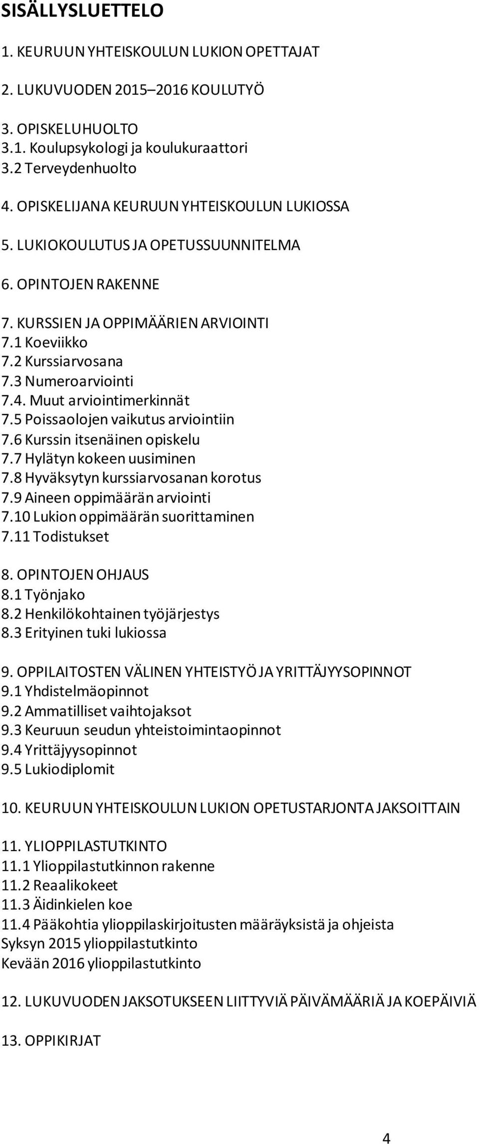 Muut arviointimerkinnät 7.5 Poissaolojen vaikutus arviointiin 7.6 Kurssin itsenäinen opiskelu 7.7 Hylätyn kokeen uusiminen 7.8 Hyväksytyn kurssiarvosanan korotus 7.9 Aineen oppimäärän arviointi 7.