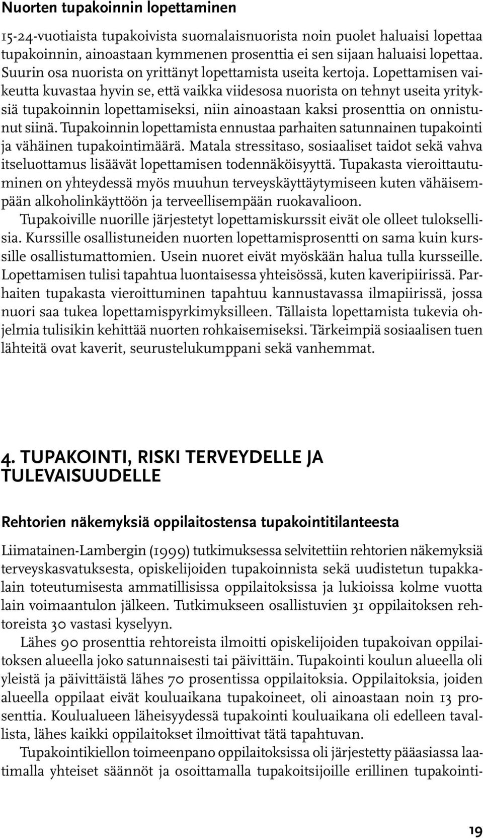 Lopettamisen vaikeutta kuvastaa hyvin se, että vaikka viidesosa nuorista on tehnyt useita yrityksiä tupakoinnin lopettamiseksi, niin ainoastaan kaksi prosenttia on onnistunut siinä.