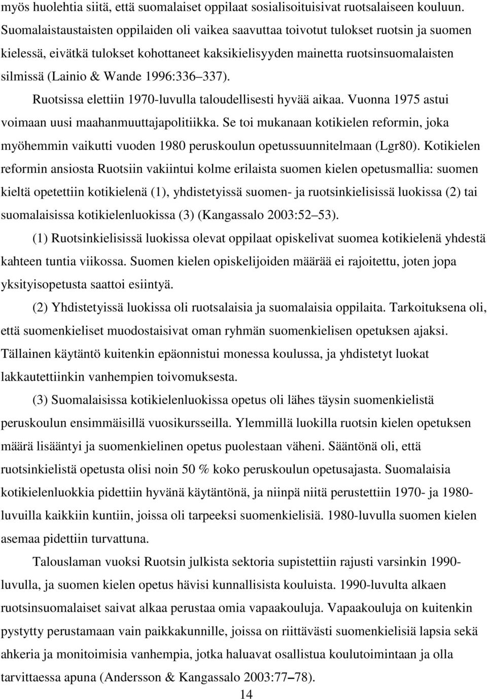 1996:336 337). Ruotsissa elettiin 1970-luvulla taloudellisesti hyvää aikaa. Vuonna 1975 astui voimaan uusi maahanmuuttajapolitiikka.