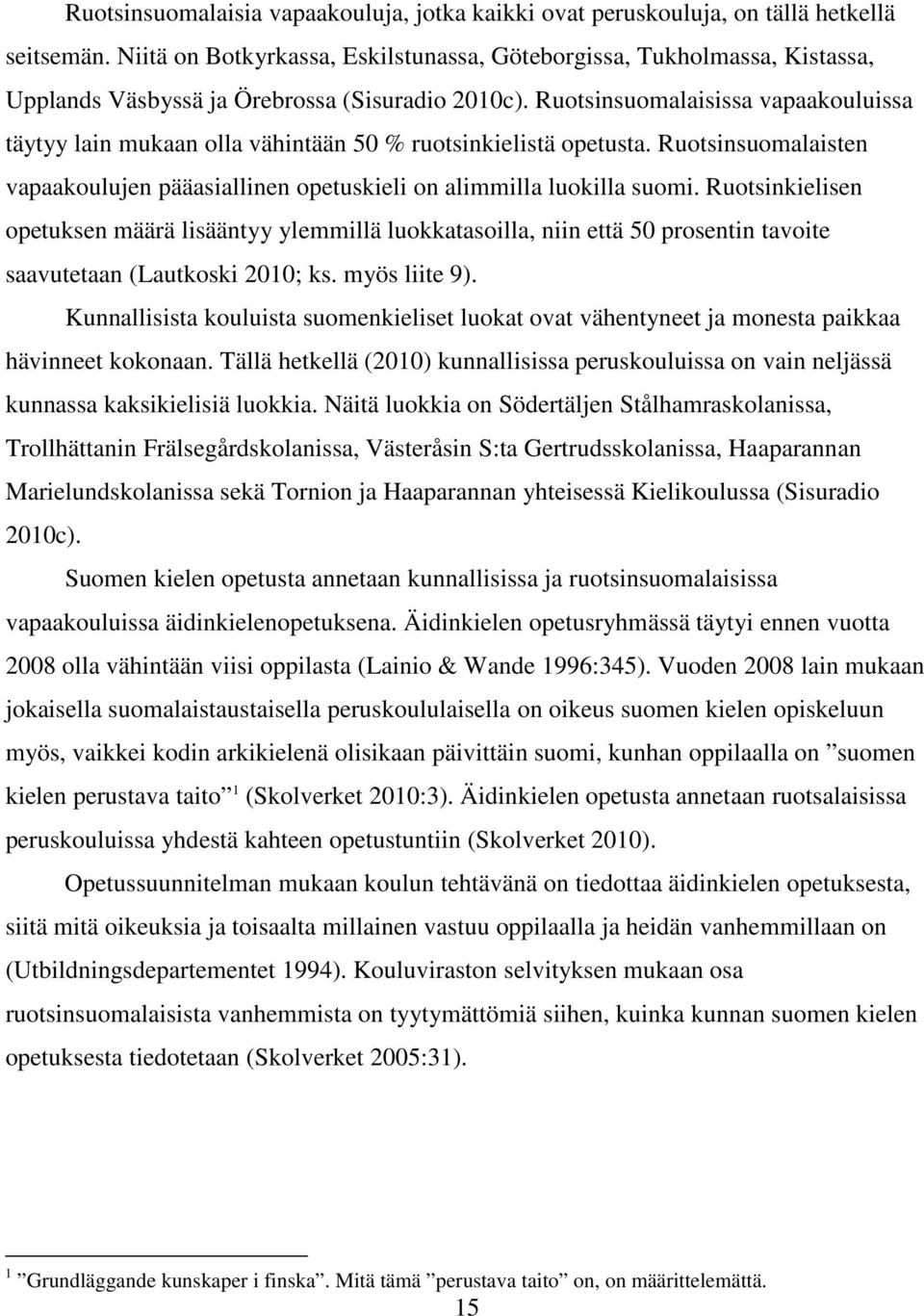 Ruotsinsuomalaisissa vapaakouluissa täytyy lain mukaan olla vähintään 50 % ruotsinkielistä opetusta. Ruotsinsuomalaisten vapaakoulujen pääasiallinen opetuskieli on alimmilla luokilla suomi.