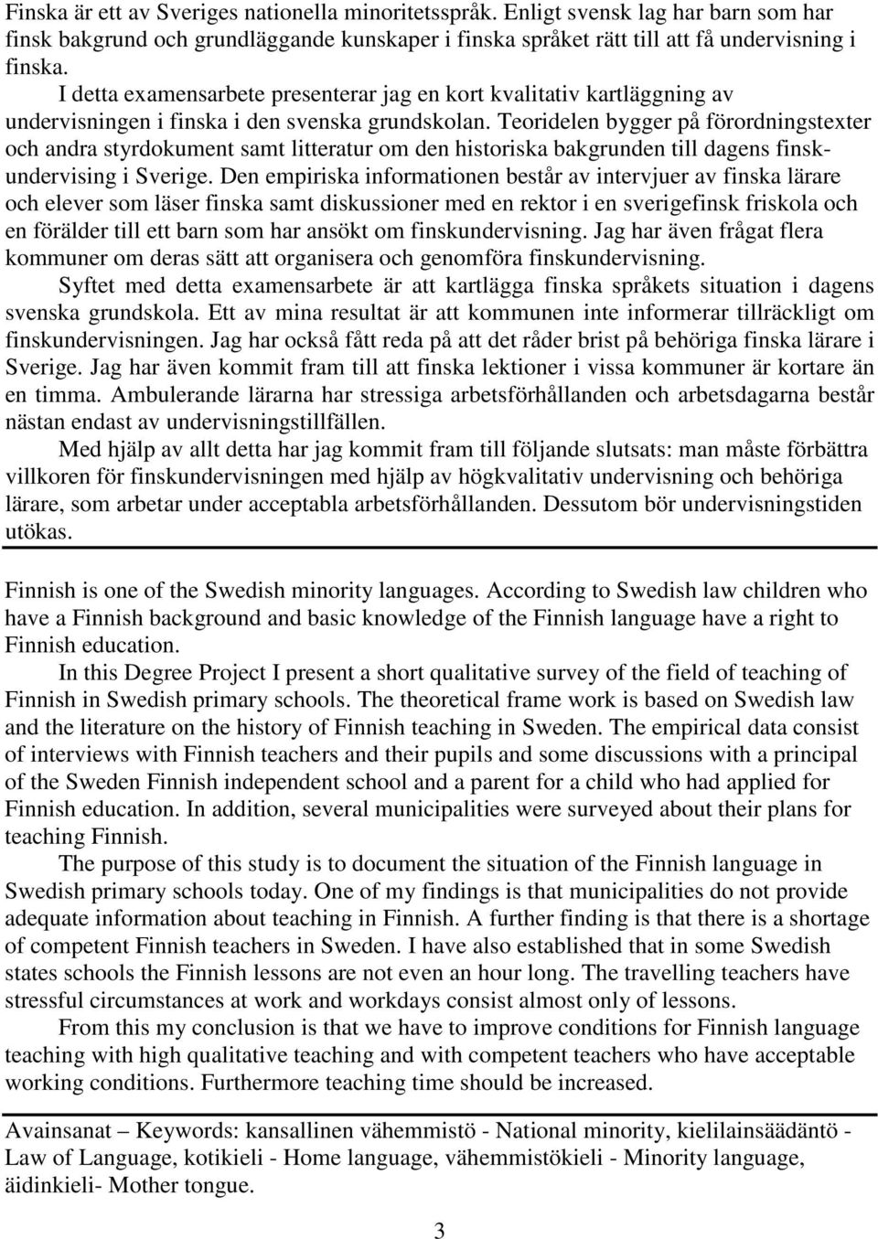 Teoridelen bygger på förordningstexter och andra styrdokument samt litteratur om den historiska bakgrunden till dagens finskundervising i Sverige.