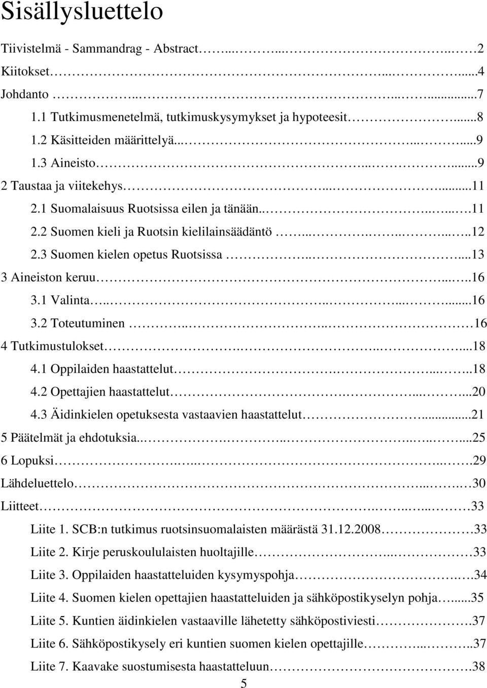 ....13 3 Aineiston keruu.....16 3.1 Valinta..........16 3.2 Toteutuminen.... 16 4 Tutkimustulokset......18 4.1 Oppilaiden haastattelut......18 4.2 Opettajien haastattelut.......20 4.