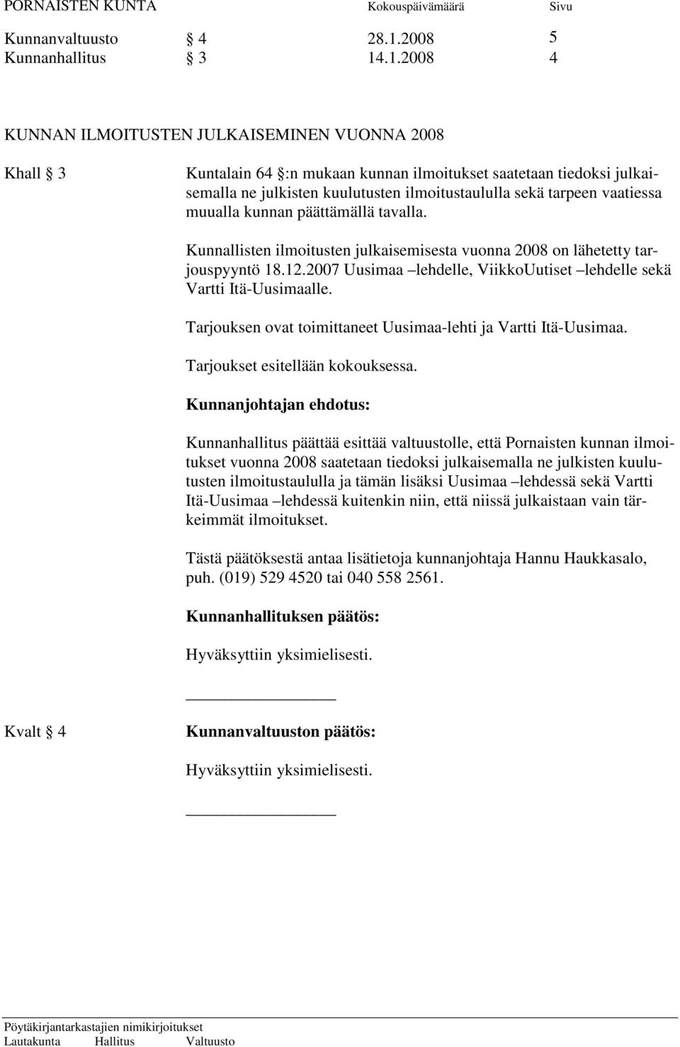 .1.2008 4 KUNNAN ILMOITUSTEN JULKAISEMINEN VUONNA 2008 Khall 3 Kuntalain 64 :n mukaan kunnan ilmoitukset saatetaan tiedoksi julkaisemalla ne julkisten kuulutusten ilmoitustaululla sekä tarpeen