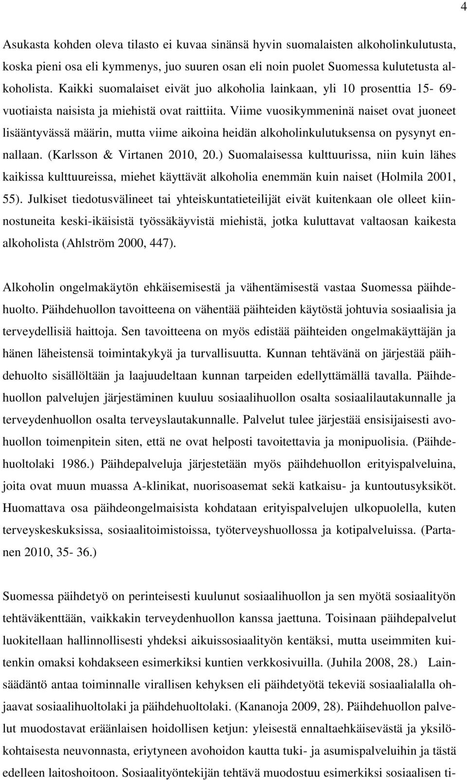 Viime vuosikymmeninä naiset ovat juoneet lisääntyvässä määrin, mutta viime aikoina heidän alkoholinkulutuksensa on pysynyt ennallaan. (Karlsson & Virtanen 2010, 20.