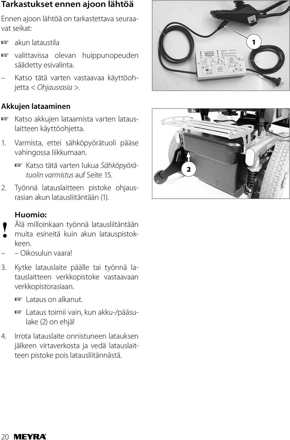 Katso tätä varten lukua Sähköpyörätuolin varmistus auf Seite 15. 2. Työnnä latauslaitteen pistoke ohjausrasian akun latausliitäntään (1). 2! Huomio: Älä milloinkaan työnnä latausliitäntään muita esineitä kuin akun latauspistokkeen.