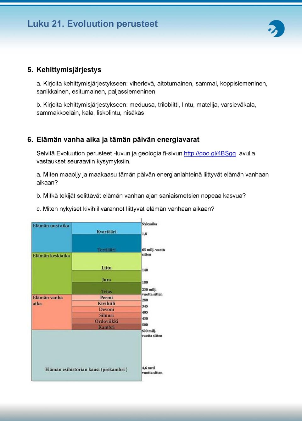 Elämän vanha aika ja tämän päivän energiavarat Selvitä Evoluution perusteet -luvun ja geologia.fi-sivun http://goo.gl/4bsgg avulla vastaukset seuraaviin kysymyksiin. a. Miten maaöljy ja maakaasu tämän päivän energianlähteinä liittyvät elämän vanhaan aikaan?