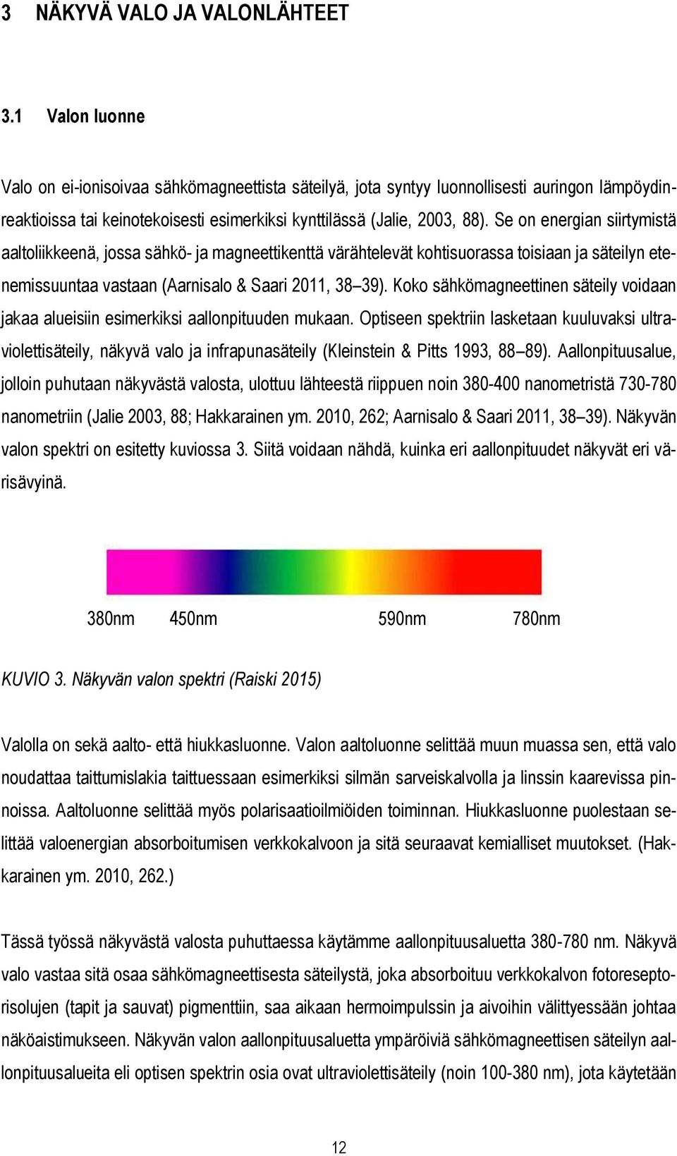 Se on energian siirtymistä aaltoliikkeenä, jossa sähkö- ja magneettikenttä värähtelevät kohtisuorassa toisiaan ja säteilyn etenemissuuntaa vastaan (Aarnisalo & Saari 2011, 38 39).