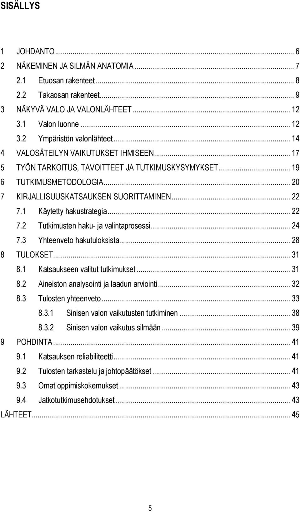 1 Käytetty hakustrategia... 22 7.2 Tutkimusten haku- ja valintaprosessi... 24 7.3 Yhteenveto hakutuloksista... 28 8 TULOKSET... 31 8.1 Katsaukseen valitut tutkimukset... 31 8.2 Aineiston analysointi ja laadun arviointi.