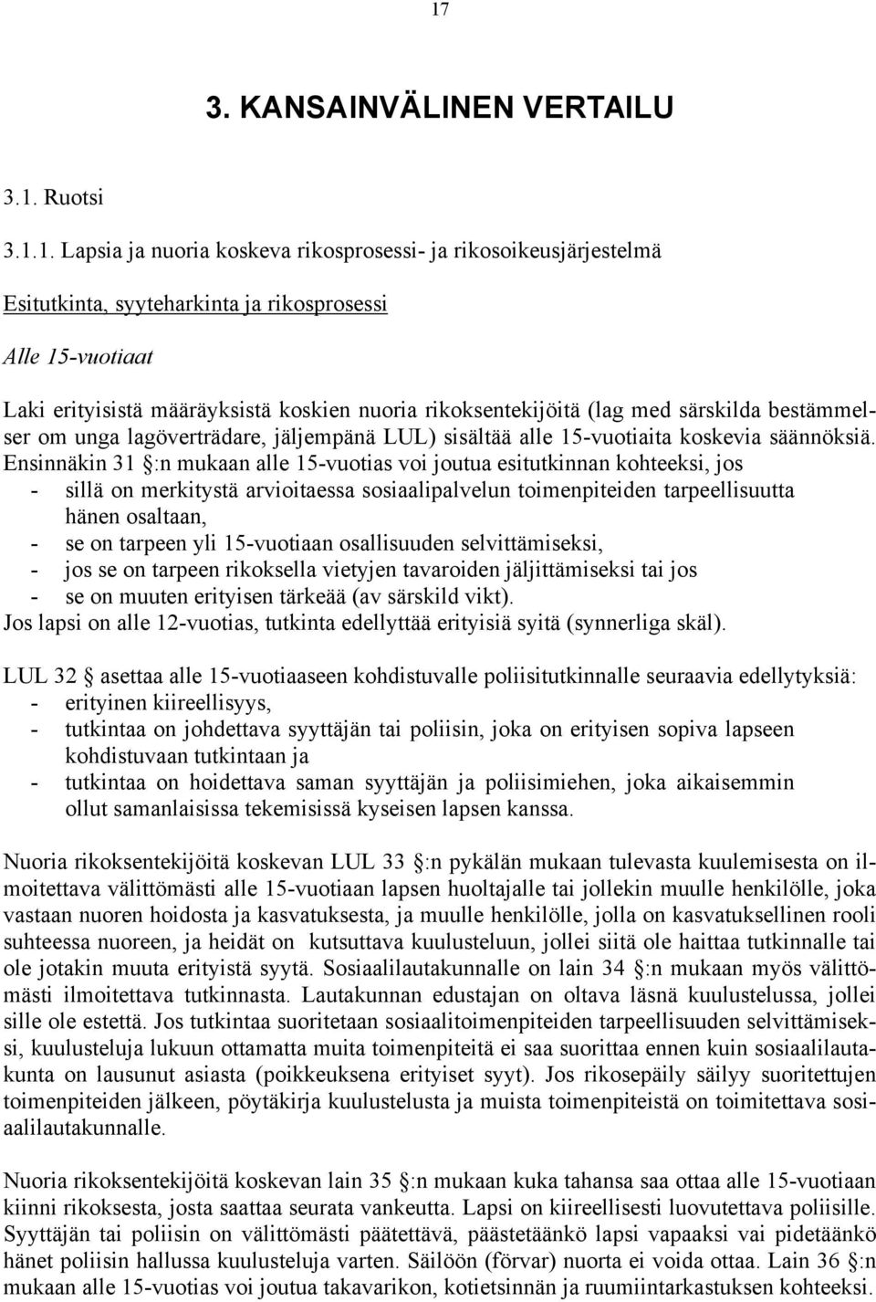 Ensinnäkin 31 :n mukaan alle 15-vuotias voi joutua esitutkinnan kohteeksi, jos - sillä on merkitystä arvioitaessa sosiaalipalvelun toimenpiteiden tarpeellisuutta hänen osaltaan, - se on tarpeen yli