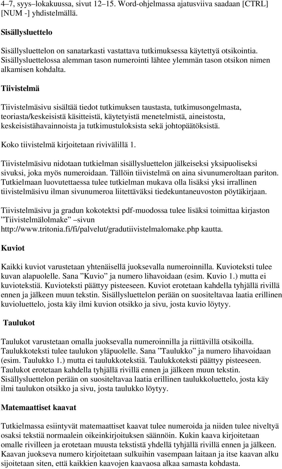 Tiivistelmä Tiivistelmäsivu sisältää tiedot tutkimuksen taustasta, tutkimusongelmasta, teoriasta/keskeisistä käsitteistä, käytetyistä menetelmistä, aineistosta, keskeisistähavainnoista ja