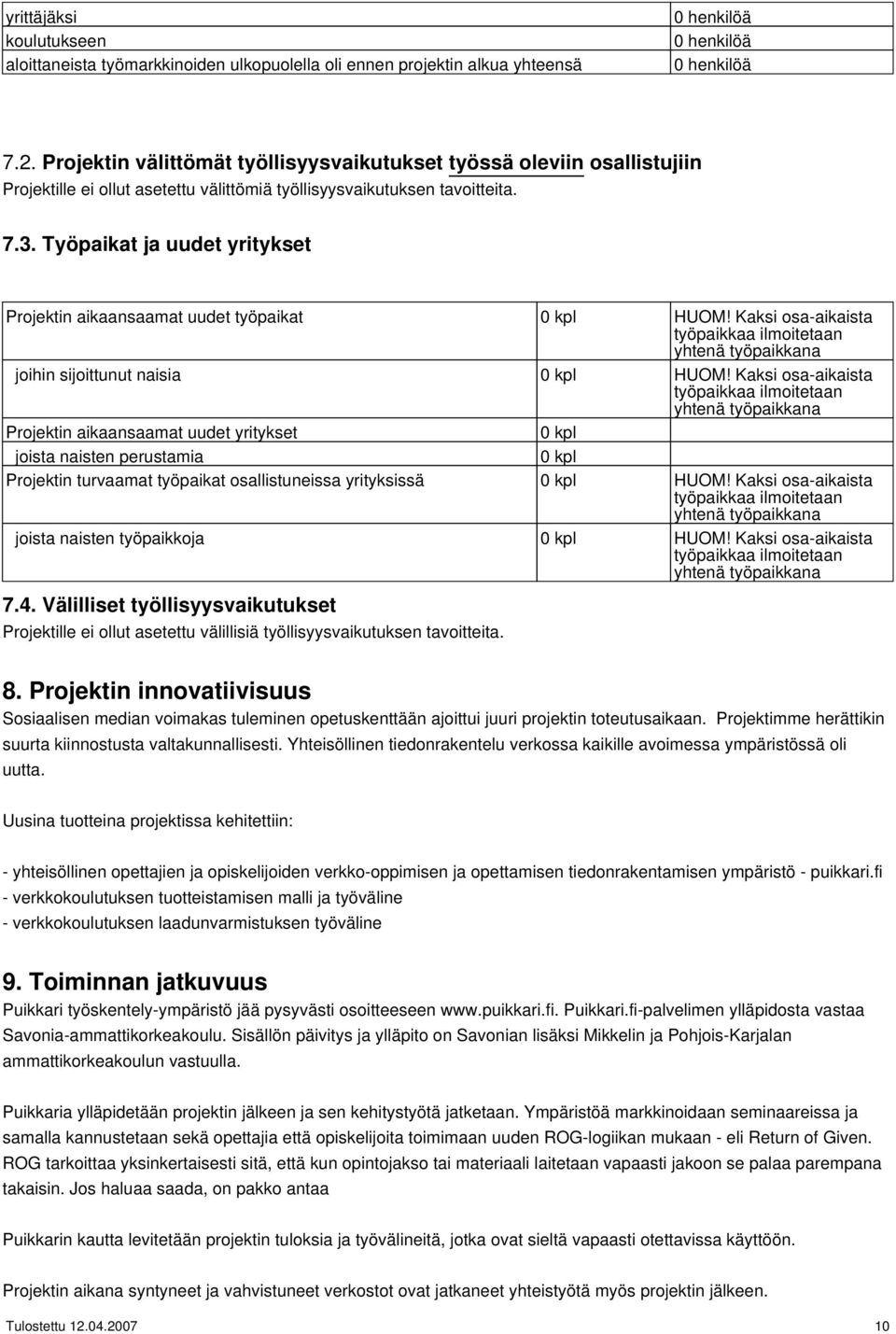 Työpaikat ja uudet yritykset Projektin aikaansaamat uudet työpaikat 0 kpl HUOM! Kaksi osa-aikaista työpaikkaa ilmoitetaan yhtenä työpaikkana joihin sijoittunut naisia 0 kpl HUOM!