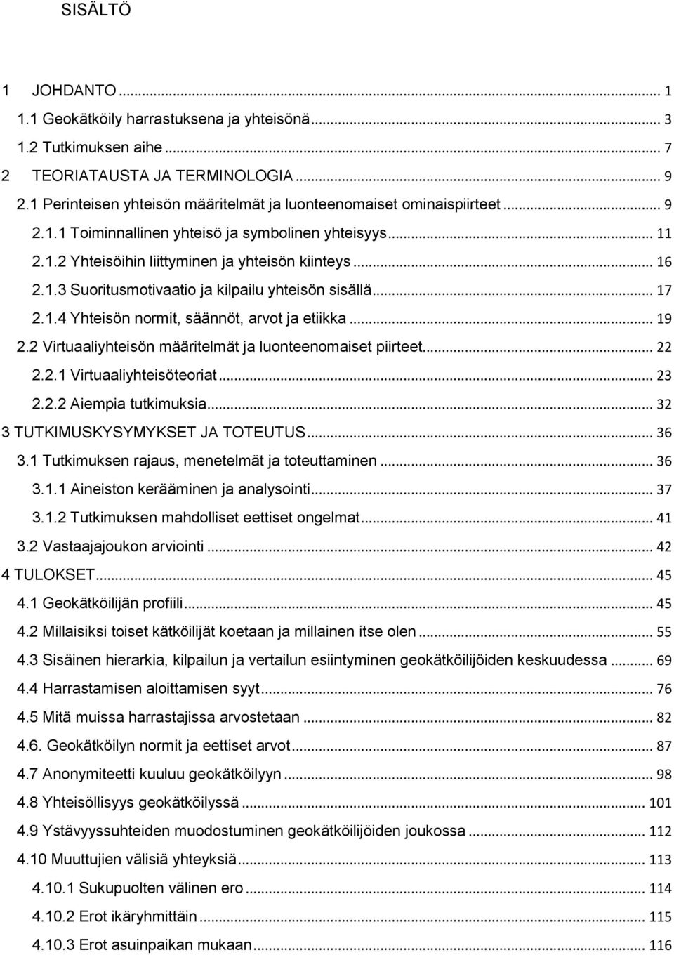 .. 17 2.1.4 Yhteisön normit, säännöt, arvot ja etiikka... 19 2.2 Virtuaaliyhteisön määritelmät ja luonteenomaiset piirteet... 22 2.2.1 Virtuaaliyhteisöteoriat... 23 2.2.2 Aiempia tutkimuksia.