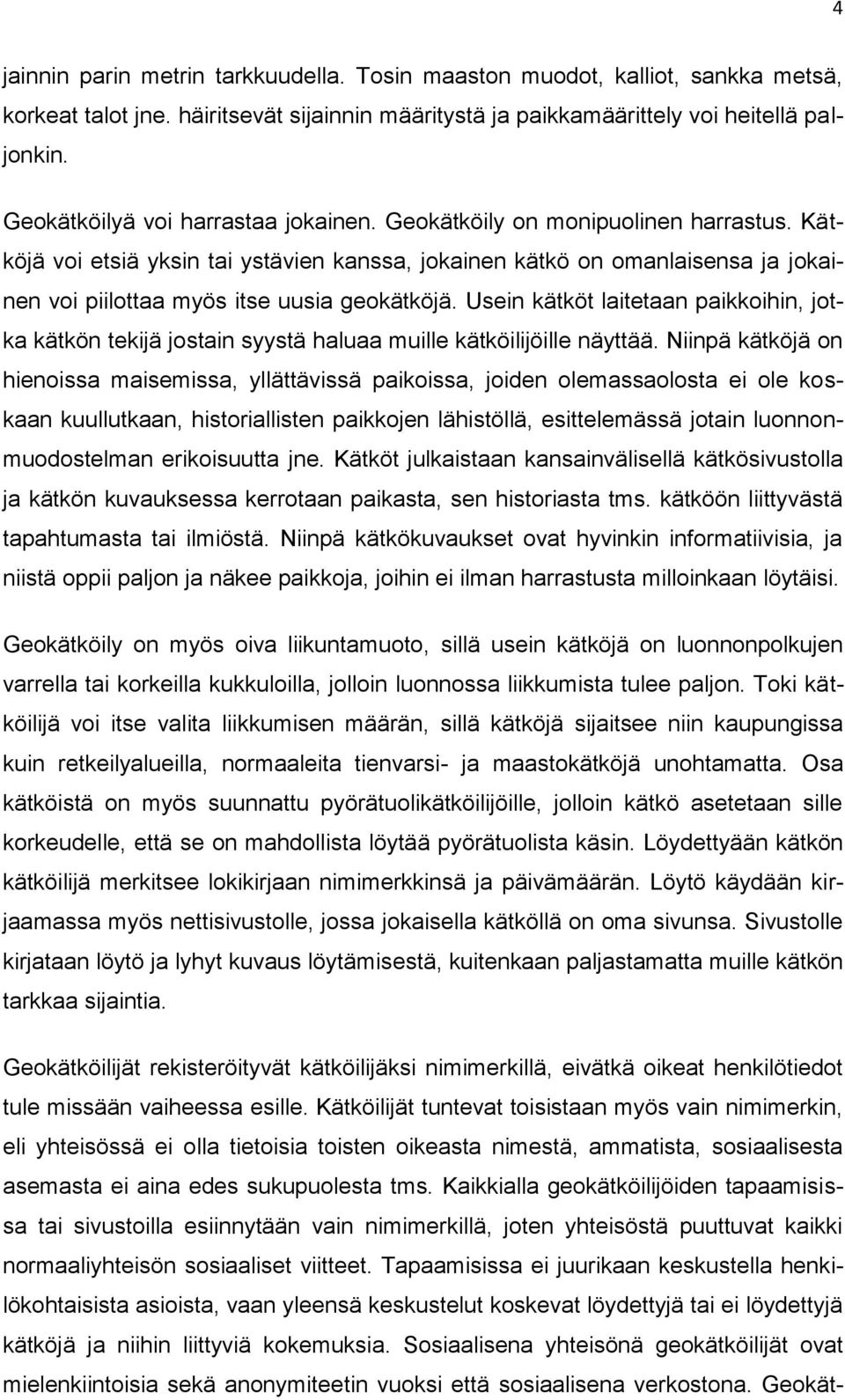 Kätköjä voi etsiä yksin tai ystävien kanssa, jokainen kätkö on omanlaisensa ja jokainen voi piilottaa myös itse uusia geokätköjä.