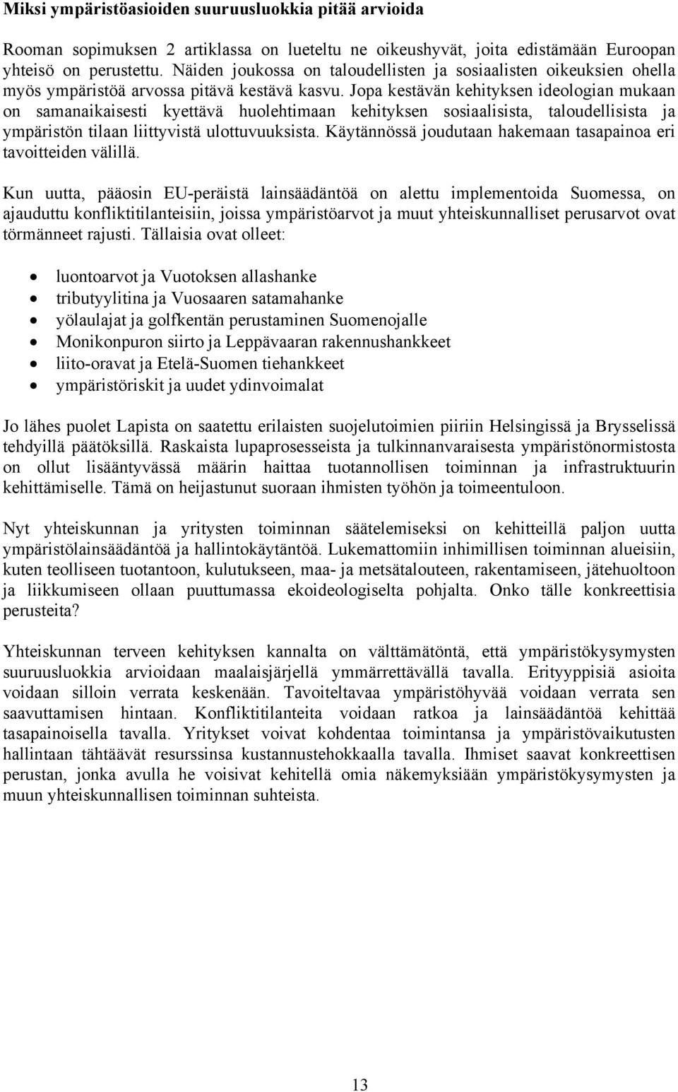 Jopa kestävän kehityksen ideologian mukaan on samanaikaisesti kyettävä huolehtimaan kehityksen sosiaalisista, taloudellisista ja ympäristön tilaan liittyvistä ulottuvuuksista.