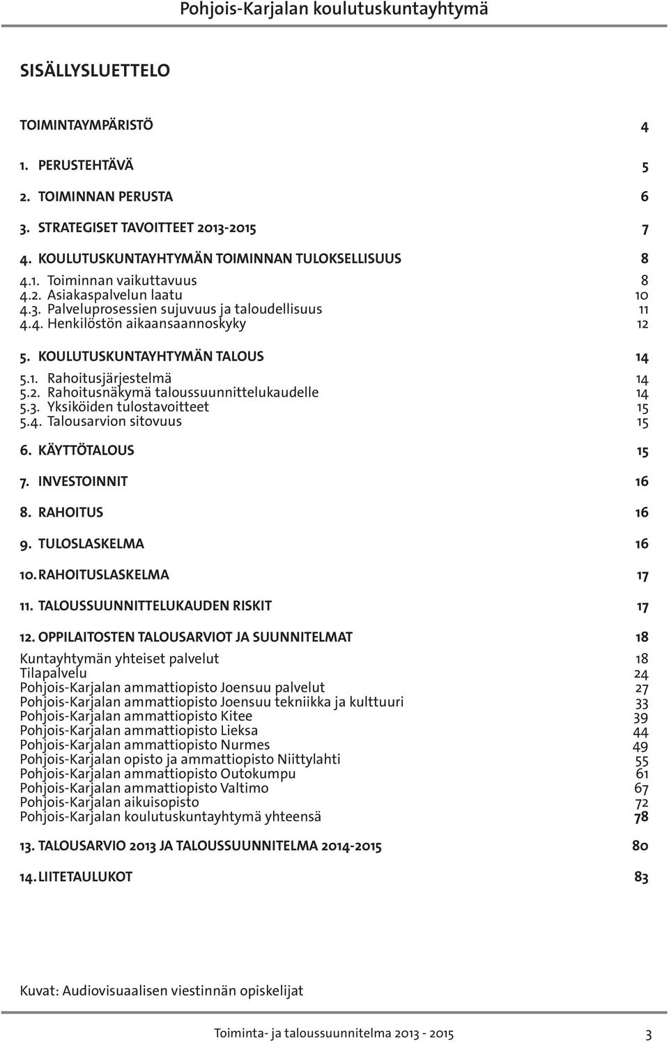 3. Yksiköiden tulostavoitteet 15 5.4. Talousarvion sitovuus 15 6. KÄYTTÖTALOUS 15 7. INVESTOINNIT 16 8. RAHOITUS 16 9. TULOSLASKELMA 16 10. RAHOITUSLASKELMA 17 11.