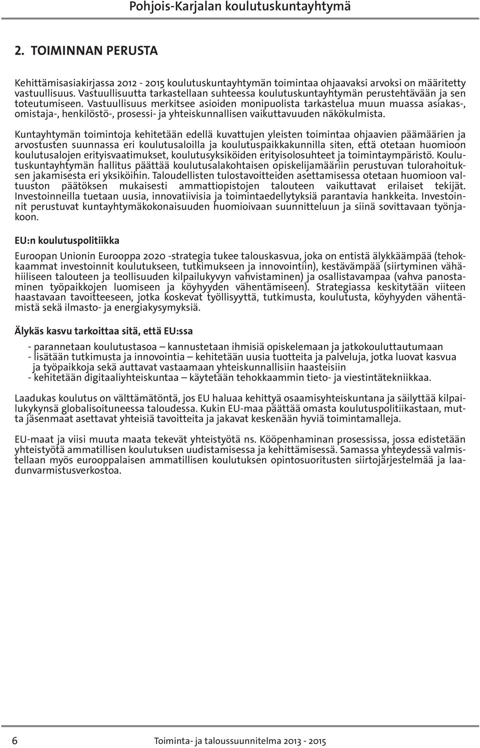 Vastuullisuus merkitsee asioiden monipuolista tarkastelua muun muassa asiakas-, omistaja-, henkilöstö-, prosessi- ja yhteiskunnallisen vaikuttavuuden näkökulmista.