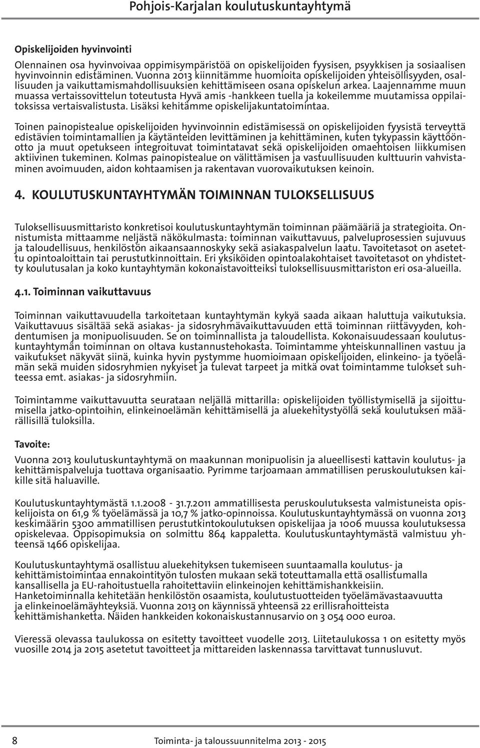 Laajennamme muun muassa vertaissovittelun toteutusta Hyvä amis -hankkeen tuella ja kokeilemme muutamissa oppilaitoksissa vertaisvalistusta. Lisäksi kehitämme opiskelijakuntatoimintaa.