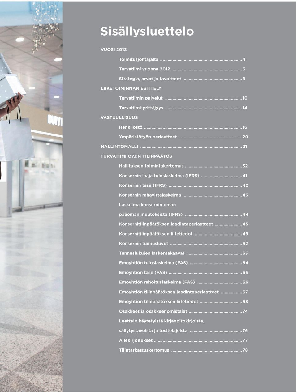 ..41 Konsernin tase (IFRS)...42 Konsernin rahavirtalaskelma...43 Laskelma konsernin oman pääoman muutoksista (IFRS)...44 Konsernitilinpäätöksen laadintaperiaatteet.