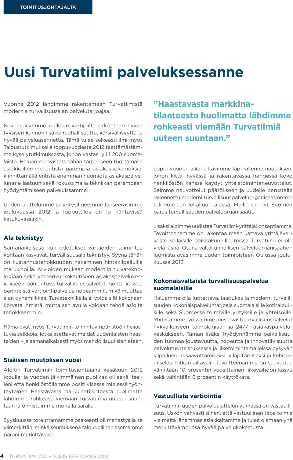 Tämä tulee selkeästi ilmi myös Taloustutkimuksella loppuvuodesta 2012 teettämästämme kyselytutkimuksesta, johon vastasi yli 1 200 suomalaista.