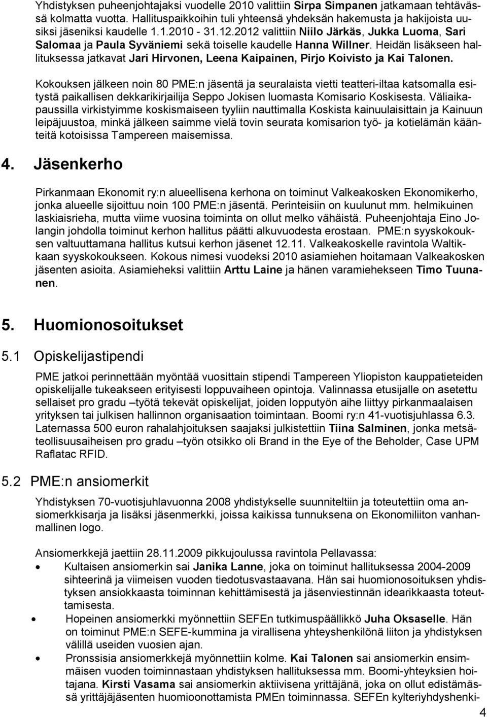 2012 valittiin Niilo Järkäs, Jukka Luoma, Sari Salomaa ja Paula Syväniemi sekä toiselle kaudelle Hanna Willner.