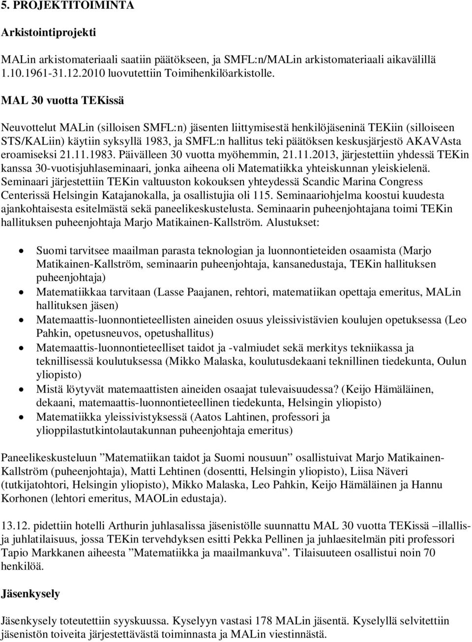 keskusjärjestö AKAVAsta eroamiseksi 21.11.1983. Päivälleen 30 vuotta myöhemmin, 21.11.2013, järjestettiin yhdessä TEKin kanssa 30-vuotisjuhlaseminaari, jonka aiheena oli Matematiikka yhteiskunnan yleiskielenä.