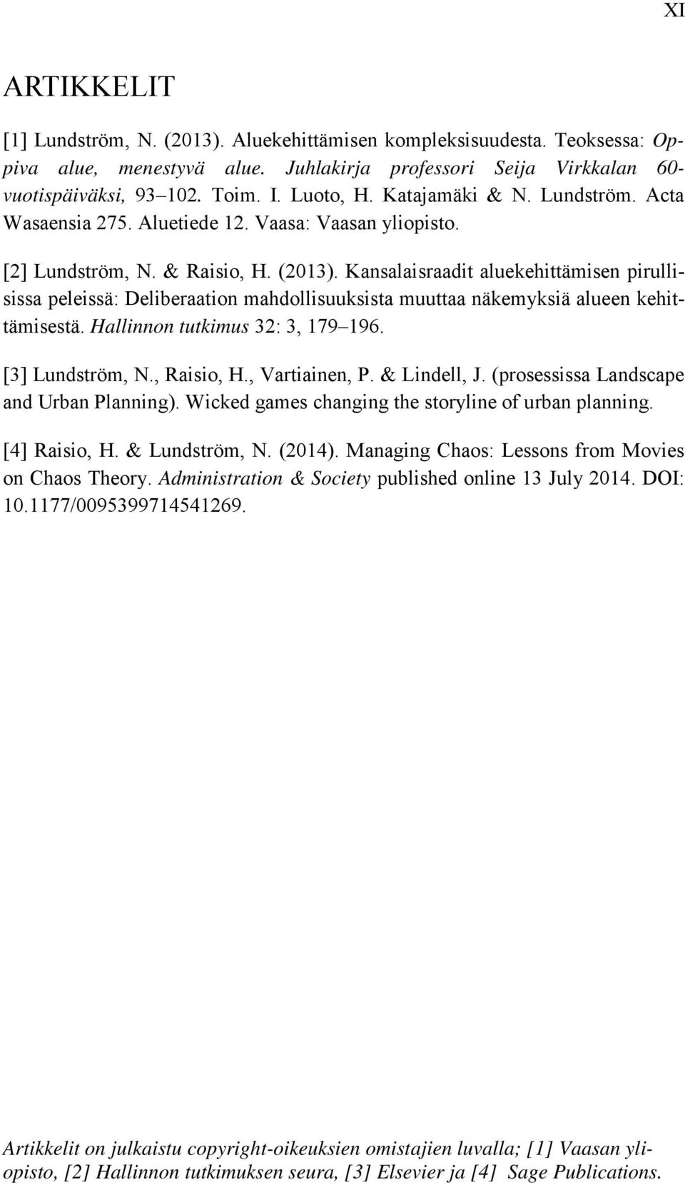 Kansalaisraadit aluekehittämisen pirullisissa peleissä: Deliberaation mahdollisuuksista muuttaa näkemyksiä alueen kehittämisestä. Hallinnon tutkimus 32: 3, 179 196. [3] Lundström, N., Raisio, H.