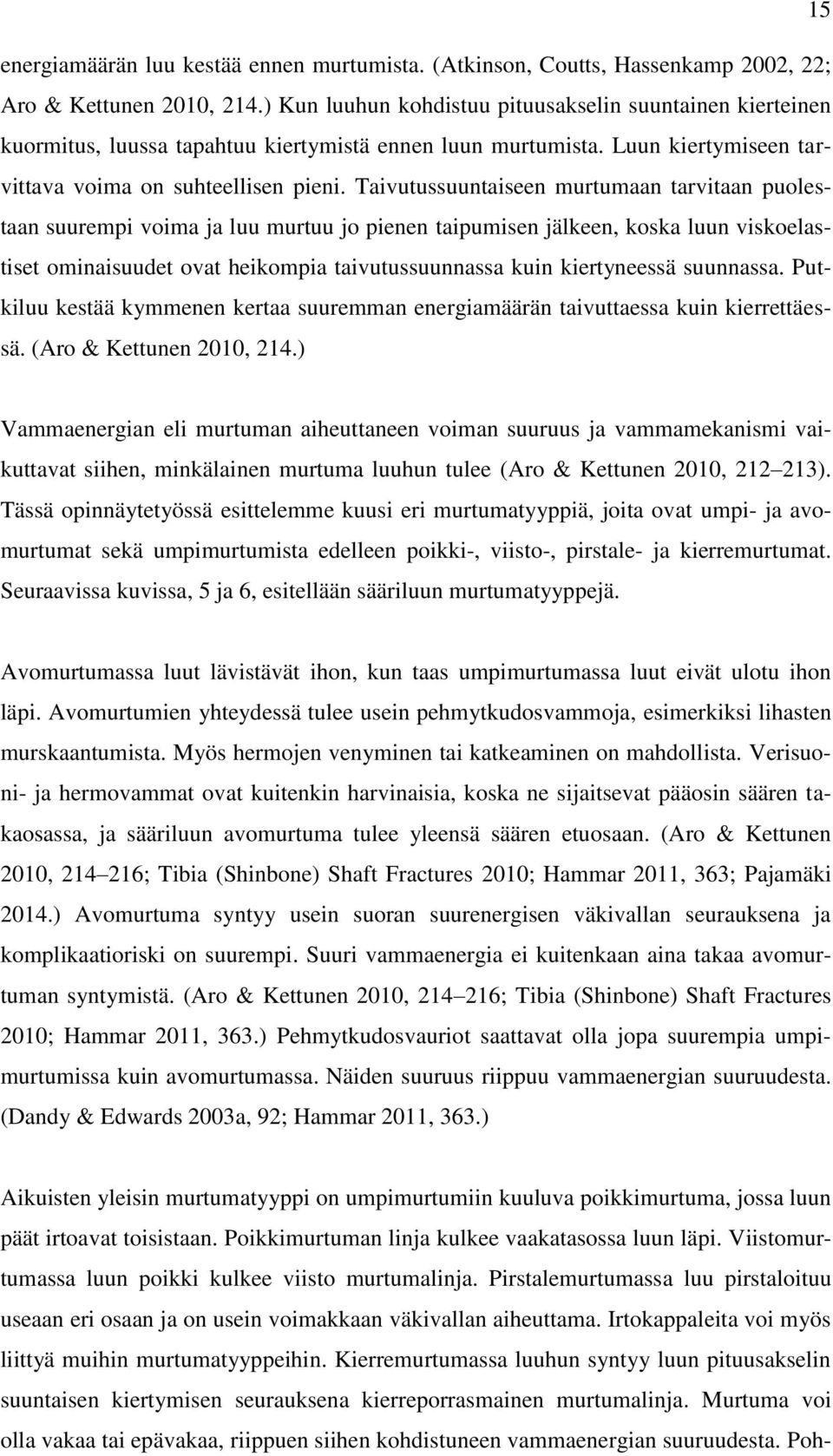 Taivutussuuntaiseen murtumaan tarvitaan puolestaan suurempi voima ja luu murtuu jo pienen taipumisen jälkeen, koska luun viskoelastiset ominaisuudet ovat heikompia taivutussuunnassa kuin kiertyneessä