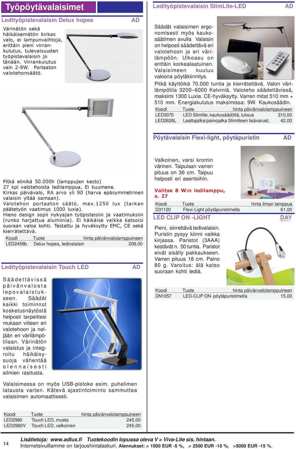 Säädät valaisimen ergonomisesti myös kaukosäätimen avulla Valaisin on helposti säädettävä eri valotehoon ja eri värilämpöön. Ulkoasu on erittäin korkealaatuinen.