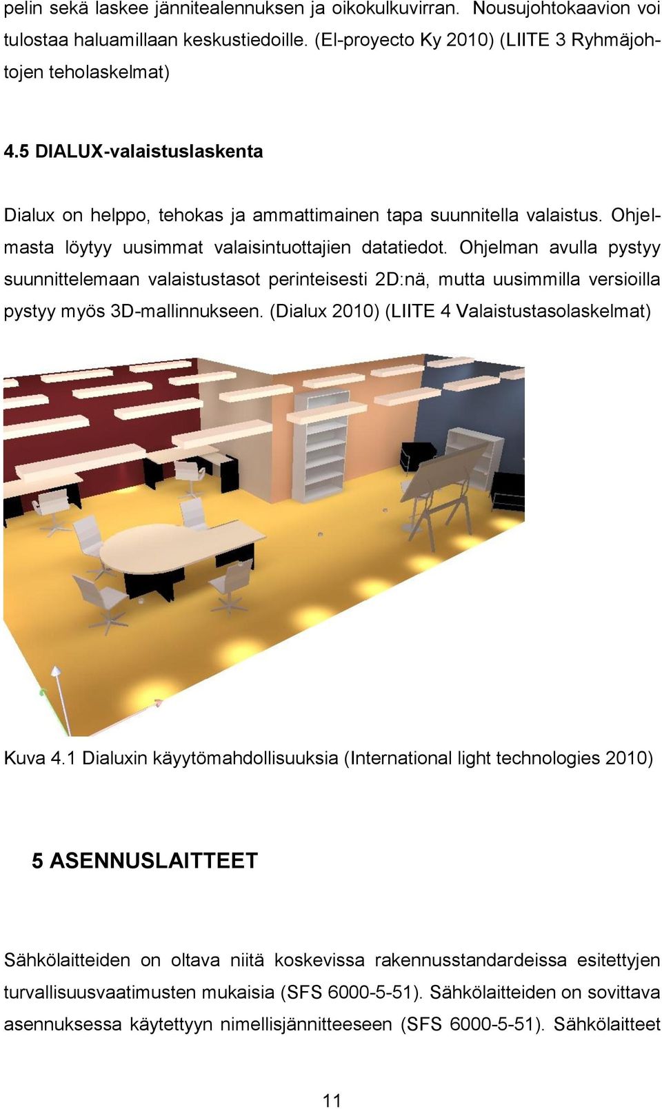 Ohjelman avulla pystyy suunnittelemaan valaistustasot perinteisesti 2D:nä, mutta uusimmilla versioilla pystyy myös 3D-mallinnukseen. (Dialux 2010) (LIITE 4 Valaistustasolaskelmat) Kuva 4.