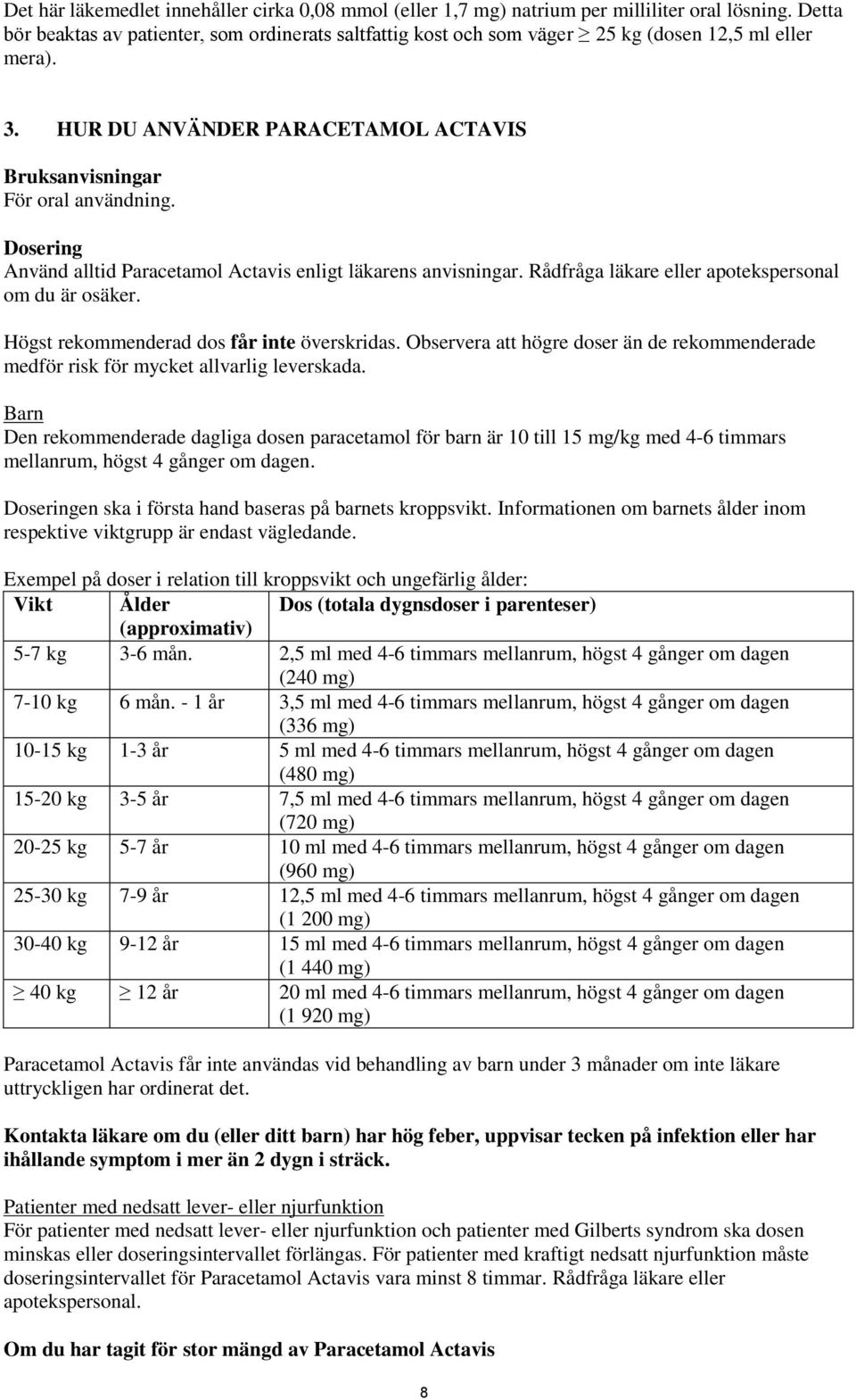 Dosering Använd alltid Paracetamol Actavis enligt läkarens anvisningar. Rådfråga läkare eller apotekspersonal om du är osäker. Högst rekommenderad dos får inte överskridas.