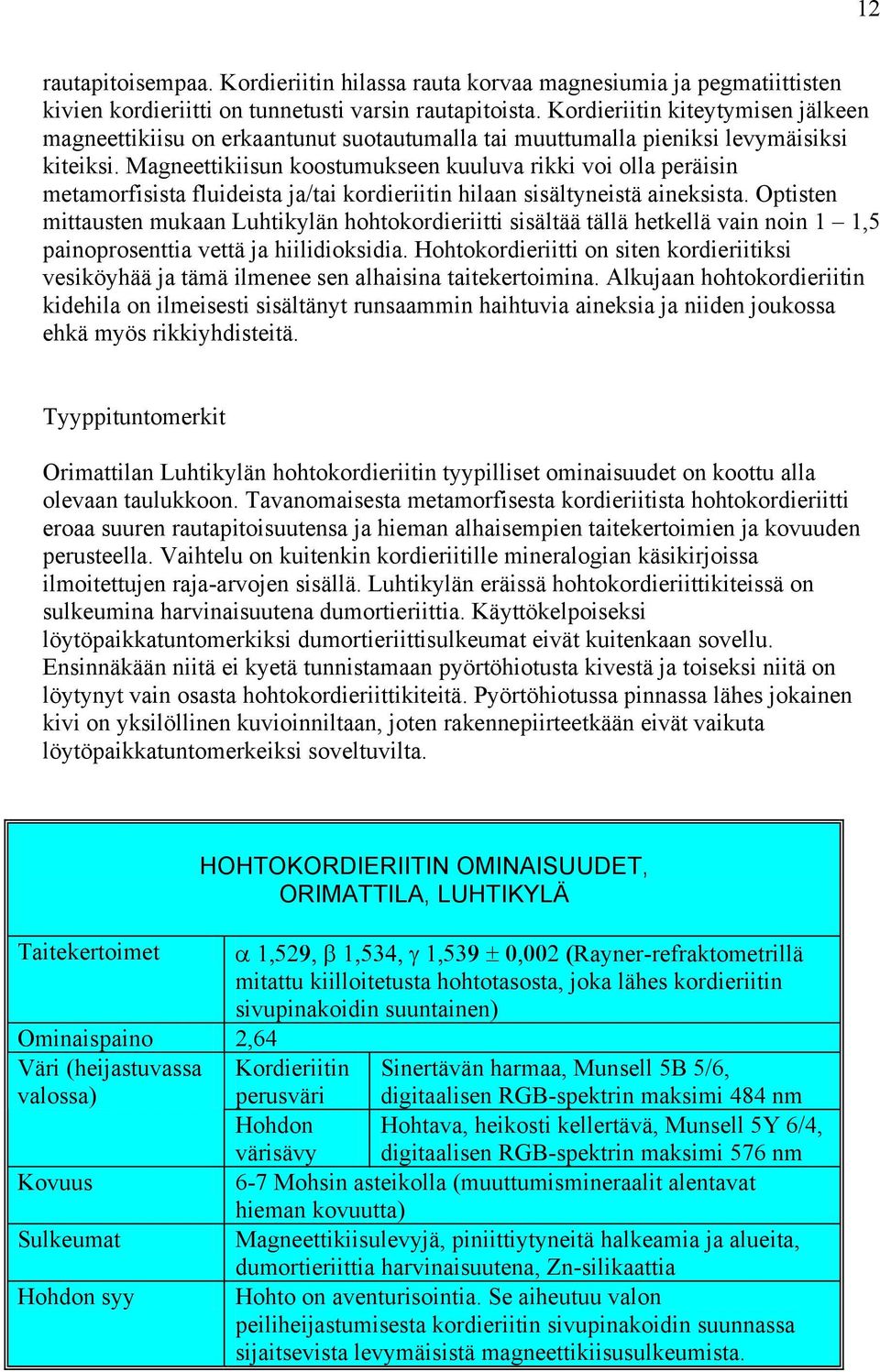 Magneettikiisun koostumukseen kuuluva rikki voi olla peräisin metamorfisista fluideista ja/tai kordieriitin hilaan sisältyneistä aineksista.