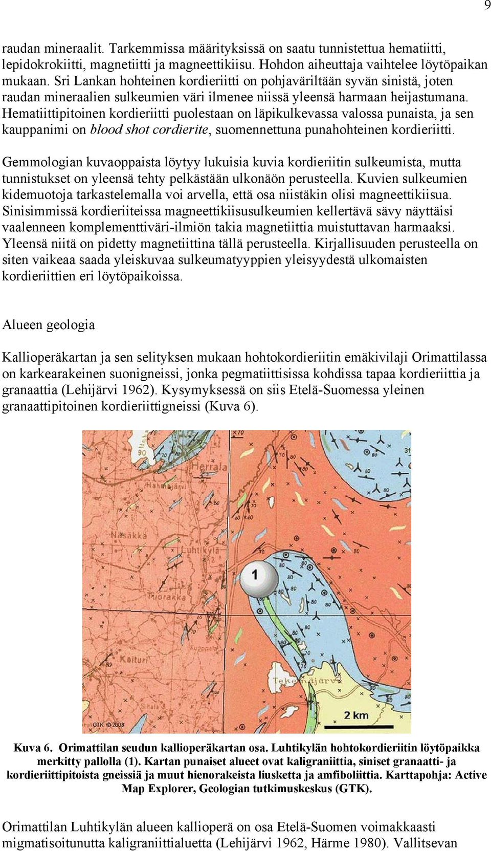 Hematiittipitoinen kordieriitti puolestaan on läpikulkevassa valossa punaista, ja sen kauppanimi on blood shot cordierite, suomennettuna punahohteinen kordieriitti.
