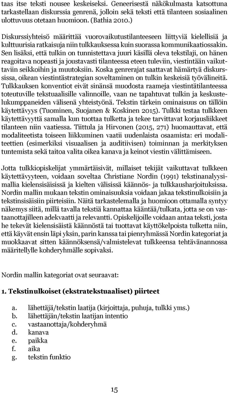 Sen lisäksi, että tulkin on tunnistettava juuri käsillä oleva tekstilaji, on hänen reagoitava nopeasti ja joustavasti tilanteessa eteen tuleviin, viestintään vaikuttaviin seikkoihin ja muutoksiin.