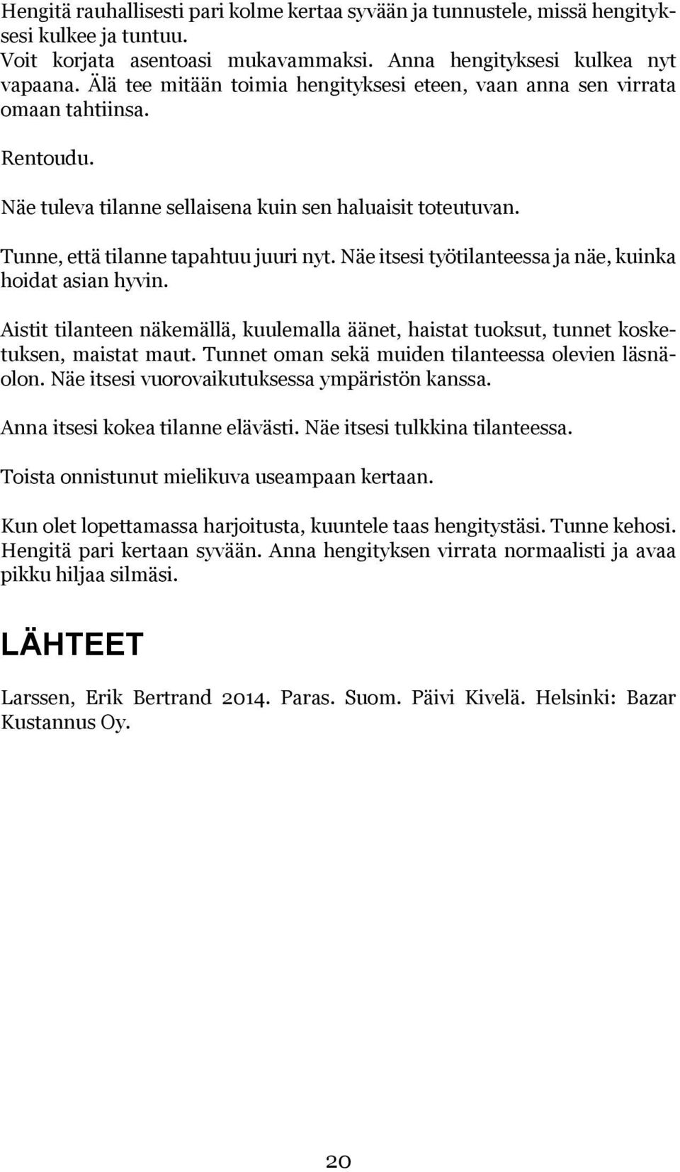 Näe itsesi työtilanteessa ja näe, kuinka hoidat asian hyvin. Aistit tilanteen näkemällä, kuulemalla äänet, haistat tuoksut, tunnet kosketuksen, maistat maut.